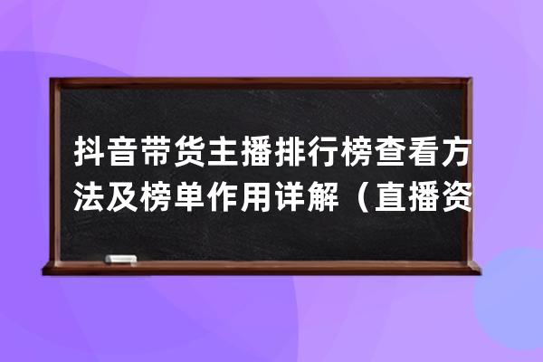 抖音帶貨主播排行榜查看方法及榜單作用詳解（直播資料免費領） 