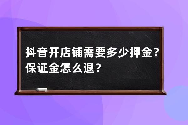 抖音開店鋪需要多少押金？保證金怎么退？ 