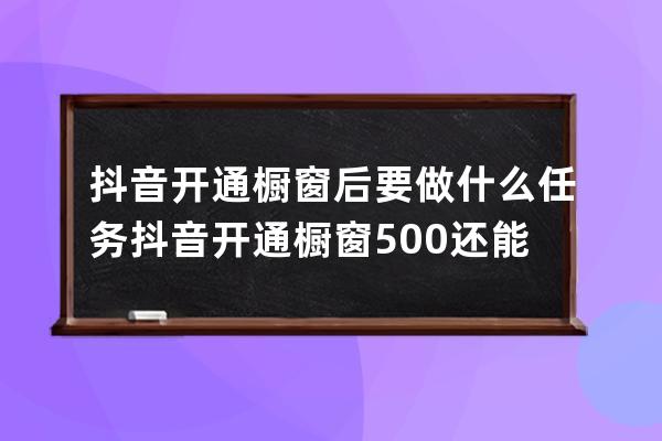 抖音開通櫥窗后要做什么任務(wù) 抖音開通櫥窗500還能退嗎