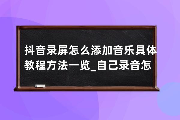 抖音錄屏怎么添加音樂 具體教程方法一覽_自己錄音怎么添加到抖音音樂里 