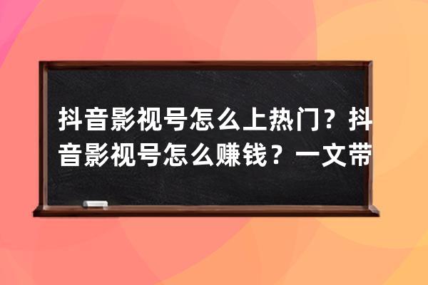 抖音影視號怎么上熱門？抖音影視號怎么賺錢？一文帶你搞懂影視號！ 