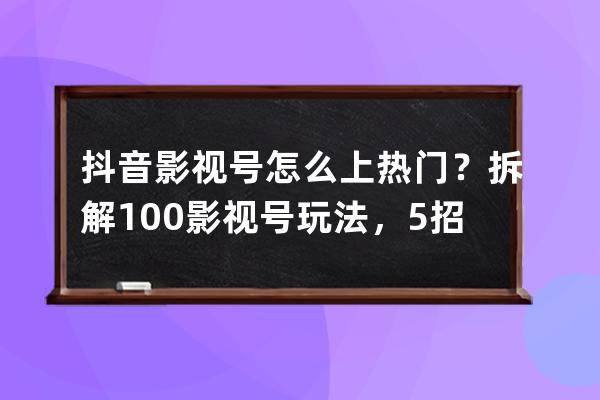 抖音影視號怎么上熱門？拆解100+影視號玩法，5招漲粉30w！ 