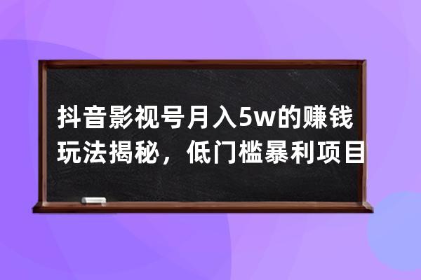 抖音影視號(hào)月入5w的賺錢(qián)玩法揭秘，低門(mén)檻暴利項(xiàng)目！