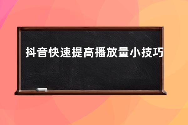 抖音快速提高播放量小技巧 
