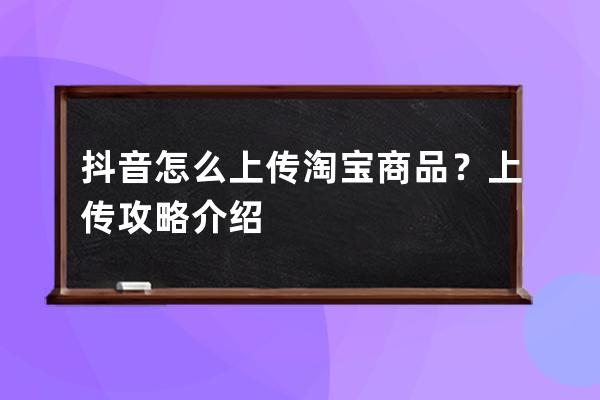 抖音怎么上傳淘寶商品？上傳攻略介紹 