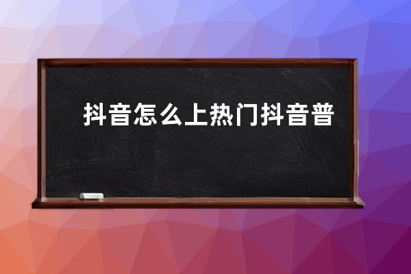 抖音怎么上熱門 抖音普通人怎么漲粉