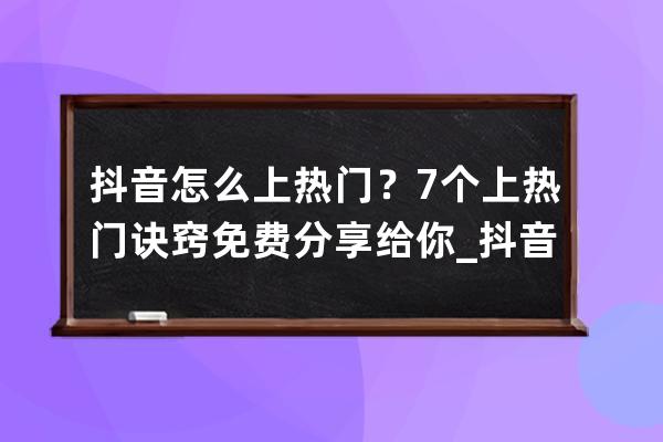 抖音怎么上熱門？7個上熱門訣竅免費分享給你_抖音怎么才能上熱門,抖音如何上 