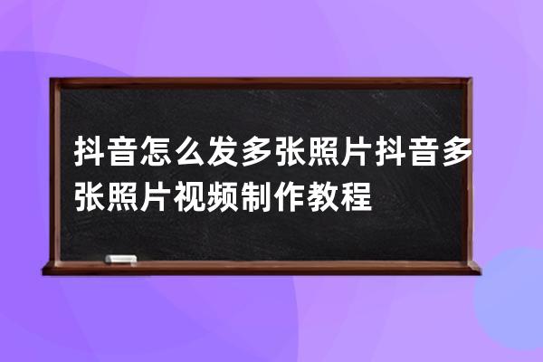 抖音怎么發多張照片 抖音多張照片視頻制作教程 