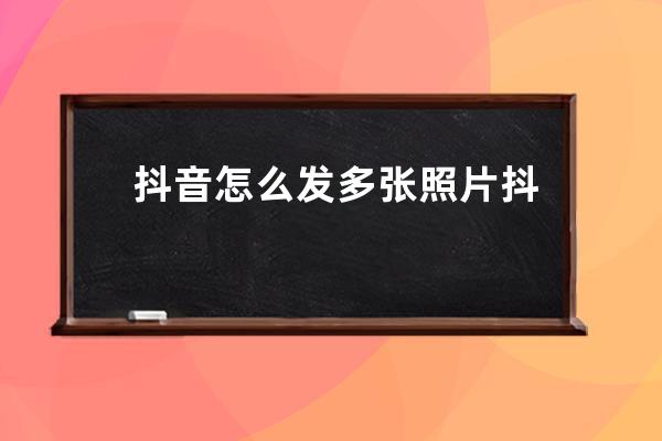 抖音怎么發多張照片 抖音多張照片視頻制作教程 