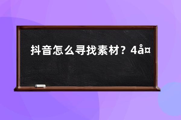 抖音怎么尋找素材？4大技巧教你搞定素材_抖音找素材方法 