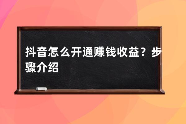 抖音怎么開通賺錢收益？步驟介紹 