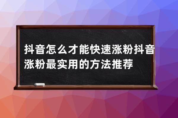 抖音怎么才能快速漲粉 抖音漲粉最實用的方法推薦 