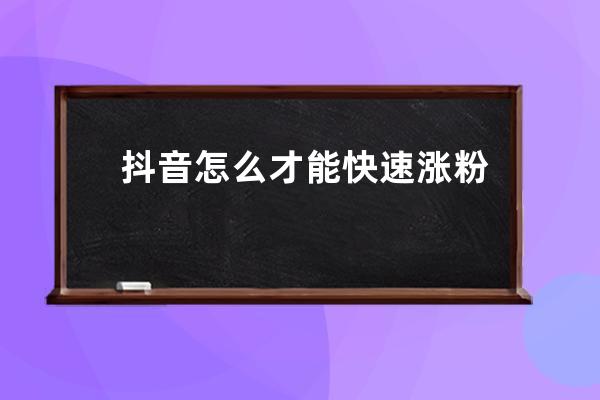 抖音怎么才能快速漲粉 抖音漲粉最實用的方法推薦 