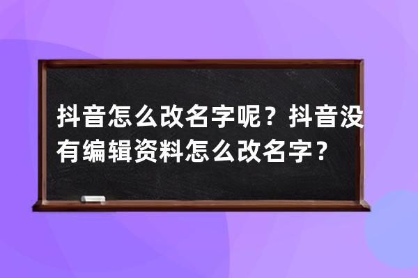 抖音怎么改名字呢？抖音沒有編輯資料怎么改名字？ 