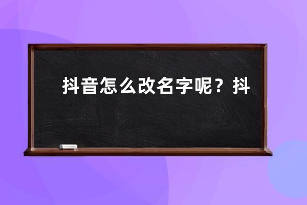抖音怎么改名字呢？抖音沒有編輯資料怎么改名字？ 