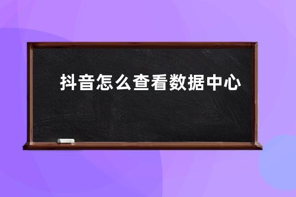 抖音怎么查看數(shù)據(jù)中心 