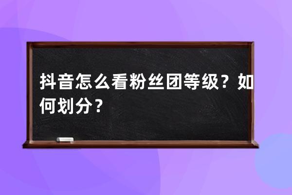抖音怎么看粉絲團等級？如何劃分？ 