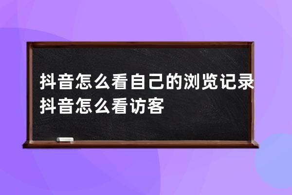 抖音怎么看自己的瀏覽記錄 抖音怎么看訪客 
