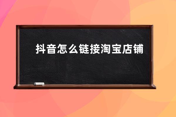 抖音怎么鏈接淘寶店鋪？如何設(shè)置抖音購(gòu)物車？ 