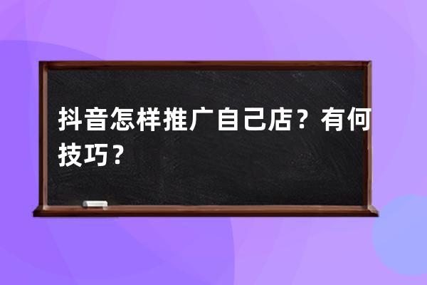 抖音怎樣推廣自己店？有何技巧？ 