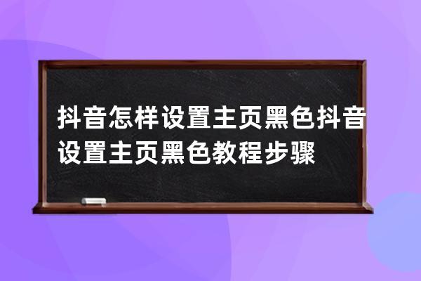 抖音怎樣設置主頁黑色?抖音設置主頁黑色教程步驟 