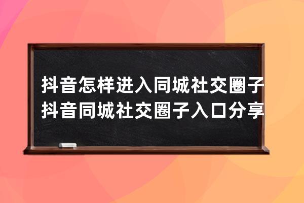 抖音怎樣進(jìn)入同城社交圈子?抖音同城社交圈子入口分享 