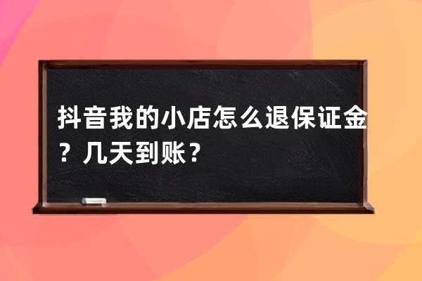 抖音我的小店怎么退保證金？幾天到賬？ 