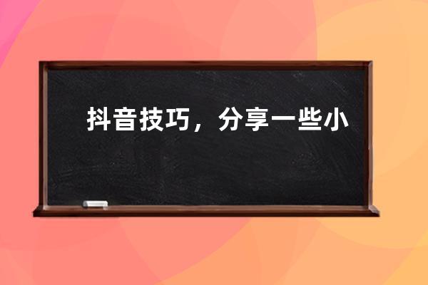 抖音技巧，分享一些小白必備需要知道的知識點，做好收藏準(zhǔn)備哈， 