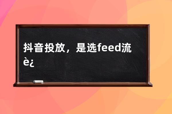 抖音投放，是選feed流還是dou+？ 