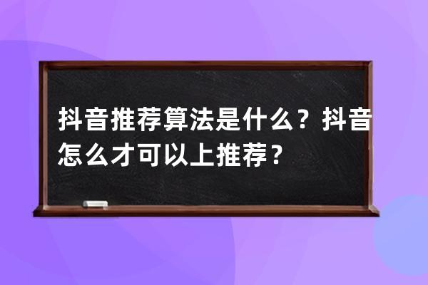 抖音推薦算法是什么？抖音怎么才可以上推薦？ 