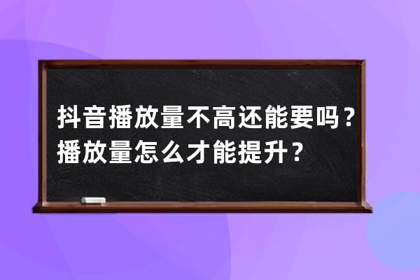 抖音播放量不高還能要嗎？播放量怎么才能提升？ 