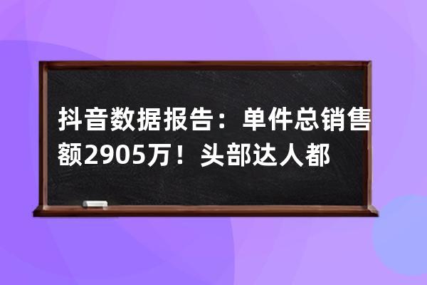 抖音數(shù)據(jù)報(bào)告：?jiǎn)渭備N售額290.5萬(wàn)！頭部達(dá)人都在熱推的反季產(chǎn)品是什么？