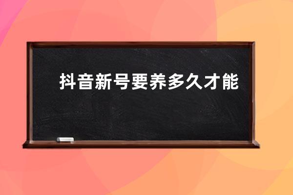 抖音新號要養多久才能直播？抖音養號需注意什么？ 