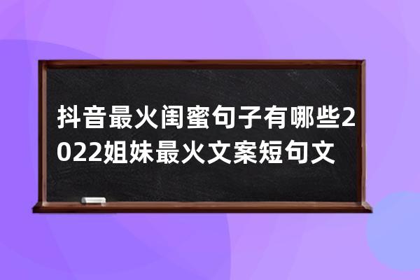 抖音最火閨蜜句子有哪些 2022姐妹最火文案短句文案 