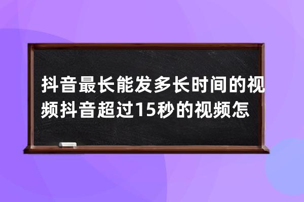 抖音最長能發多長時間的視頻 抖音超過15秒的視頻怎么發