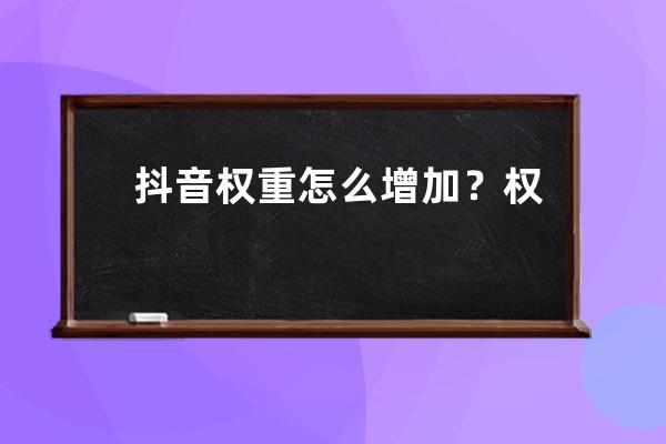 抖音權重怎么增加？權重包括哪些內容？ 
