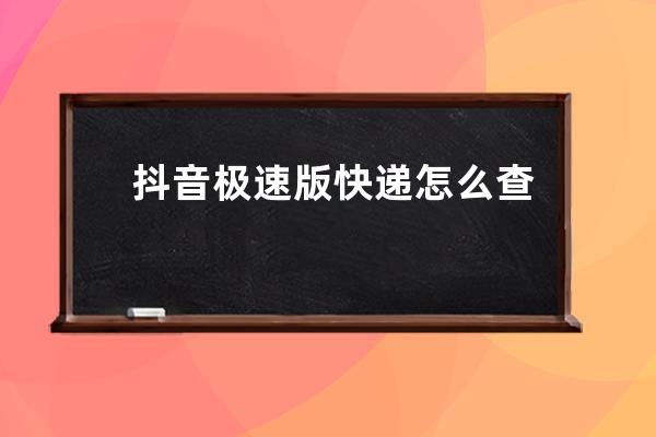 抖音極速版快遞怎么查看 