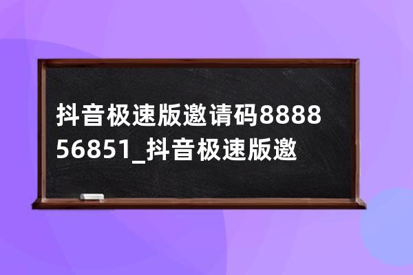 抖音極速版邀請碼 888856851_抖音極速版邀請碼陷阱 