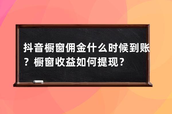 抖音櫥窗傭金什么時候到賬？櫥窗收益如何提現？ 