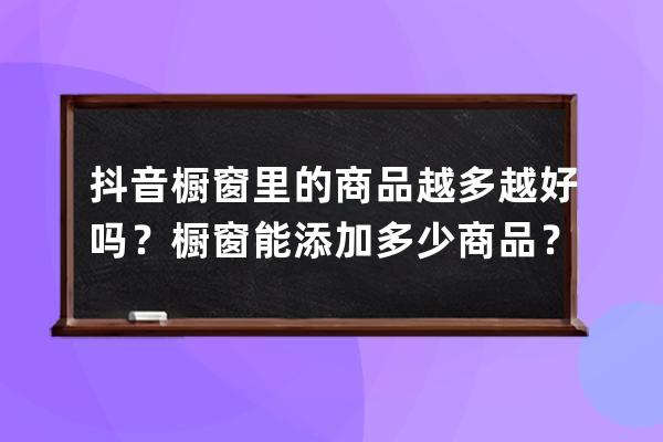 抖音櫥窗里的商品越多越好嗎？櫥窗能添加多少商品？ 