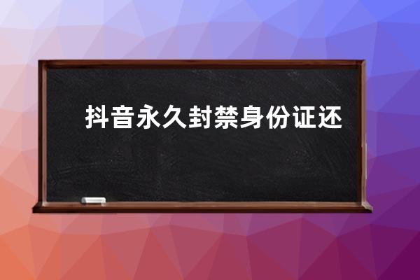 抖音永久封禁身份證還能注冊嗎？被封的原因是什么？ 