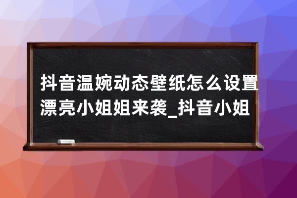 抖音溫婉動態(tài)壁紙怎么設置 漂亮小姐姐來襲_抖音小姐姐全屏壁紙 