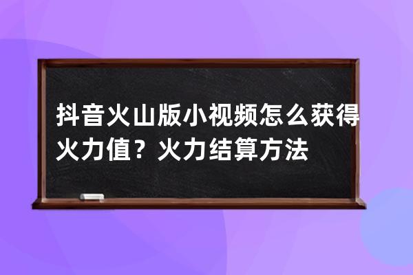 抖音火山版小視頻怎么獲得火力值？火力結算方法 