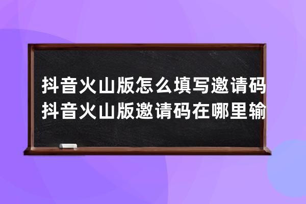 抖音火山版怎么填寫邀請碼 抖音火山版邀請碼在哪里輸介紹_下載抖音火山版在 