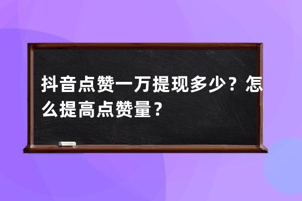 抖音點(diǎn)贊一萬(wàn)提現(xiàn)多少？怎么提高點(diǎn)贊量？ 