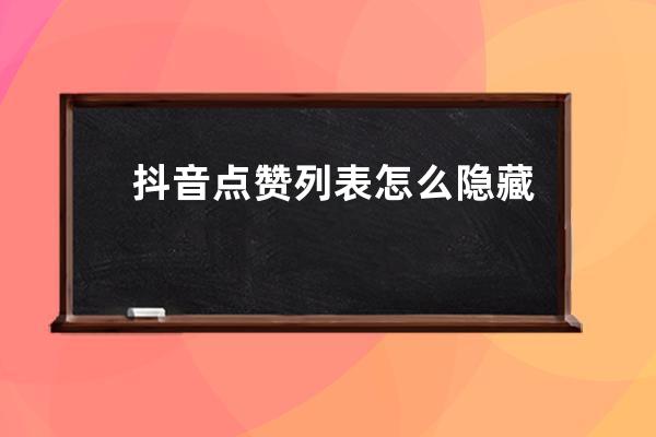 抖音點贊列表怎么隱藏？有什么用？ 