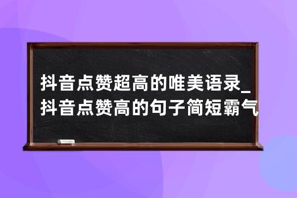 抖音點贊超高的唯美語錄_抖音點贊高的句子簡短霸氣 