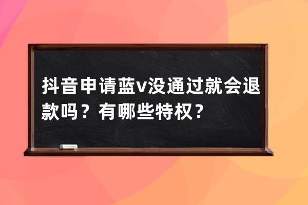 抖音申請藍v沒通過就會退款嗎？有哪些特權？ 