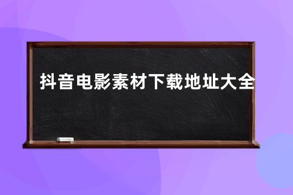 抖音電影素材下載地址大全