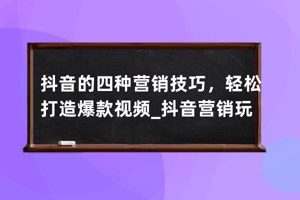 抖音的四種營(yíng)銷技巧，輕松打造爆款視頻_抖音營(yíng)銷玩法 